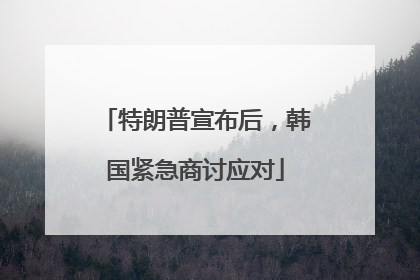 特朗普宣布后，韩国紧急商讨应对