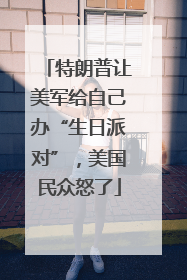 特朗普让美军给自己办“生日派对”，美国民众怒了