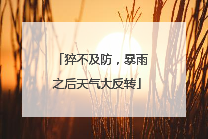 猝不及防，暴雨之后天气大反转