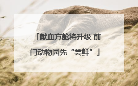 献血方舱将升级 前门动物园先“尝鲜”
