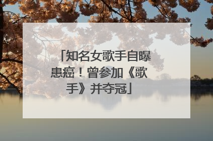 知名女歌手自曝患癌！曾参加《歌手》并夺冠