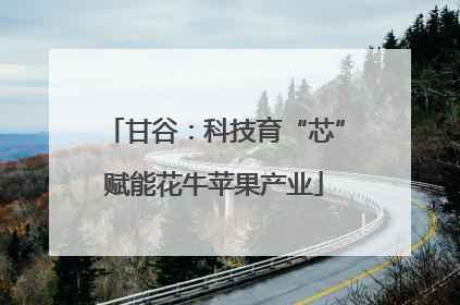 甘谷：科技育“芯”赋能花牛苹果产业
