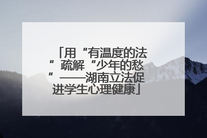 用“有温度的法”疏解“少年的愁”——湖南立法促进学生心理健康