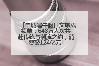 申城端午假日文旅成绩单：648万人次共赴传统与潮流之约，消费破124亿元