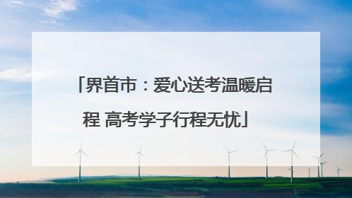 界首市：爱心送考温暖启程 高考学子行程无忧