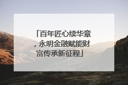 百年匠心续华章，永明金融赋能财富传承新征程
