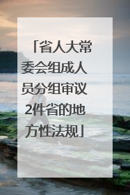 省人大常委会组成人员分组审议2件省的地方性法规