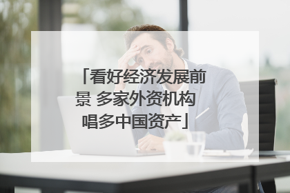 看好经济发展前景 多家外资机构唱多中国资产