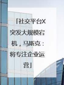 社交平台X突发大规模宕机，马斯克：将专注企业运营