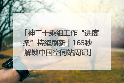 神二十乘组工作“进度条”持续刷新｜165秒解锁中国空间站周记