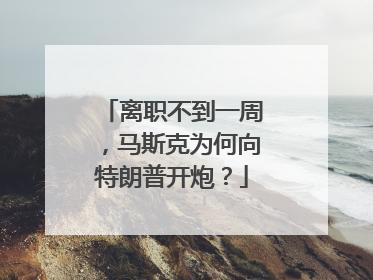 离职不到一周，马斯克为何向特朗普开炮？