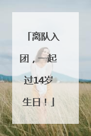 离队入团，一起过14岁生日！