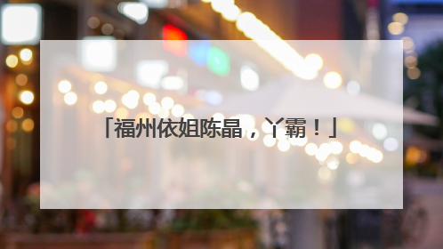 福州依姐陈晶，丫霸！