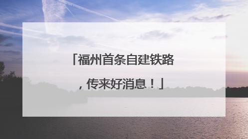 福州首条自建铁路，传来好消息！