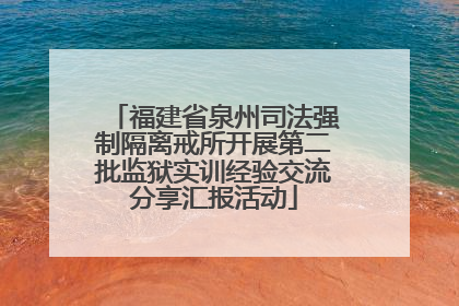 福建省泉州司法强制隔离戒所开展第二批监狱实训经验交流分享汇报活动