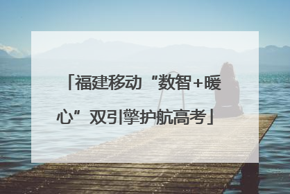 福建移动“数智+暖心”双引擎护航高考