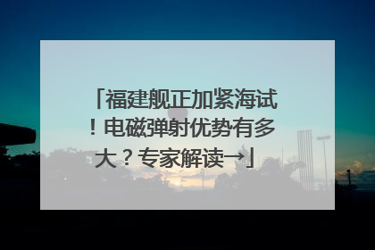 福建舰正加紧海试！电磁弹射优势有多大？专家解读→