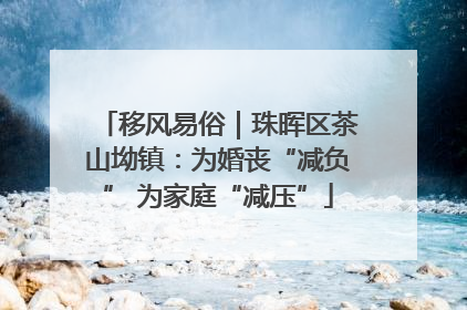 移风易俗｜珠晖区茶山坳镇：为婚丧“减负” 为家庭“减压”