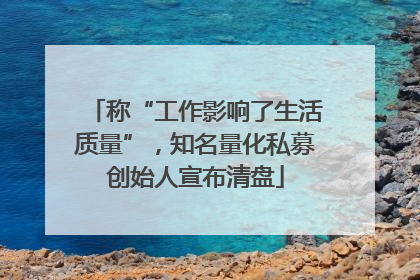 称“工作影响了生活质量”，知名量化私募创始人宣布清盘