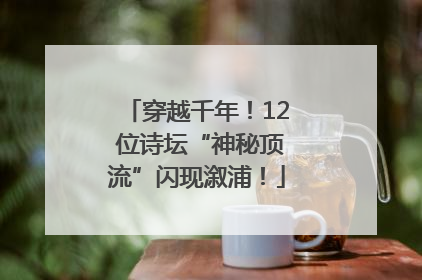 穿越千年！12 位诗坛“神秘顶流”闪现溆浦！