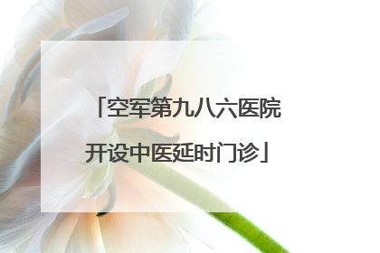空军第九八六医院开设中医延时门诊