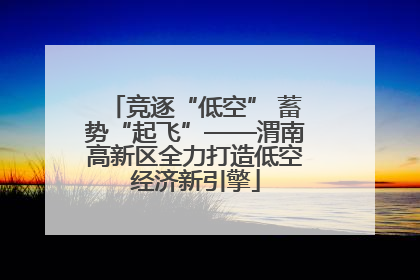 竞逐“低空” 蓄势“起飞”——渭南高新区全力打造低空经济新引擎