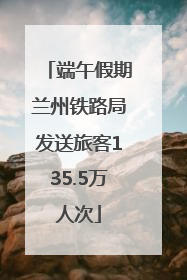 端午假期兰州铁路局发送旅客135.5万人次