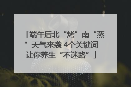 端午后北“烤”南“蒸”天气来袭 4个关键词让你养生“不迷路”