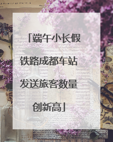 端午小长假铁路成都车站发送旅客数量创新高