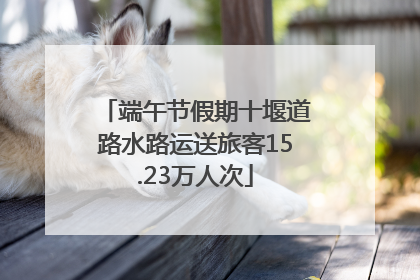 端午节假期十堰道路水路运送旅客15.23万人次