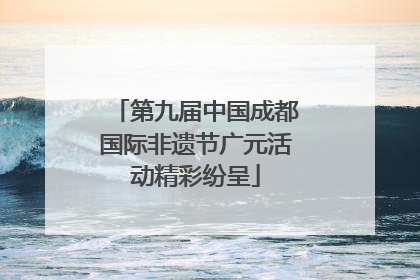 第九届中国成都国际非遗节广元活动精彩纷呈