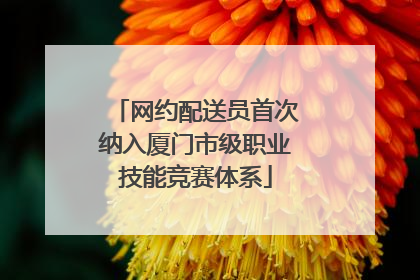 网约配送员首次纳入厦门市级职业技能竞赛体系