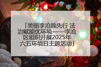 美丽李沧我先行 法治赋能优环境——李沧区组织开展2025年六五环境日主题活动