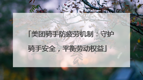 美团骑手防疲劳机制：守护骑手安全，平衡劳动权益