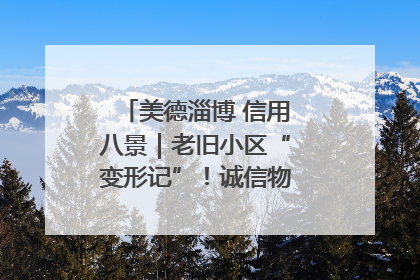 美德淄博 信用八景｜老旧小区“变形记”！诚信物业焐热居民心窝