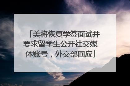 美将恢复学签面试并要求留学生公开社交媒体账号，外交部回应