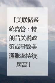 美联储系统高管：特朗普关税政策或导致美通胀率持续居高