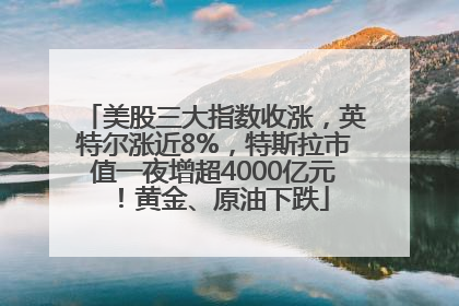 美股三大指数收涨，英特尔涨近8%，特斯拉市值一夜增超4000亿元！黄金、原油下跌