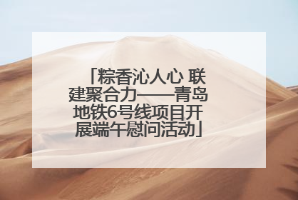 粽香沁人心 联建聚合力——青岛地铁6号线项目开展端午慰问活动