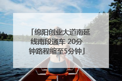 绵阳创业大道南延线南段通车 20分钟路程缩至5分钟
