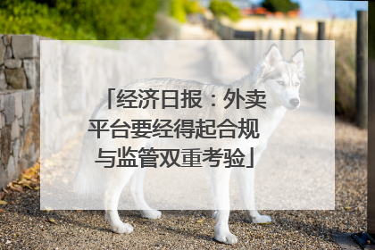 经济日报：外卖平台要经得起合规与监管双重考验