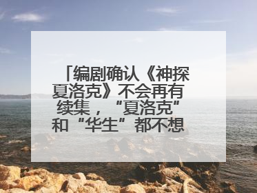 编剧确认《神探夏洛克》不会再有续集，“夏洛克”和“华生”都不想再出演了