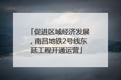 促进区域经济发展，南昌地铁2号线东延工程开通运营
