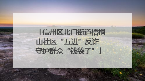 信州区北门街道梧桐山社区“五进”反诈 守护群众“钱袋子”
