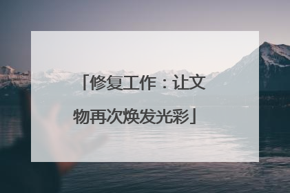 修复工作：让文物再次焕发光彩