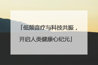 低频音疗与科技共振，开启人类健康心纪元