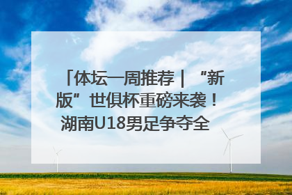 体坛一周推荐｜“新版”世俱杯重磅来袭！湖南U18男足争夺全运资格！郑钦文“草地”很忙……