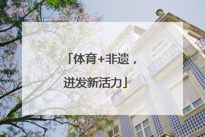 体育+非遗，迸发新活力