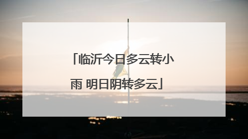 临沂今日多云转小雨 明日阴转多云