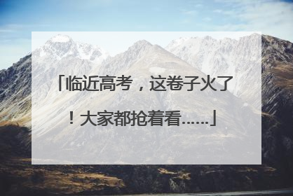 临近高考，这卷子火了！大家都抢着看……